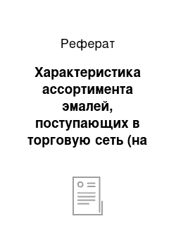 Реферат: Характеристика ассортимента эмалей, поступающих в торговую сеть (на базе магазина строительных и отделочных материалов ООО «Стройматериалы»)