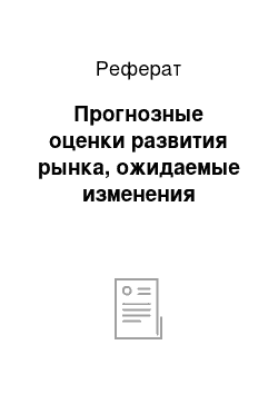 Реферат: Прогнозные оценки развития рынка, ожидаемые изменения