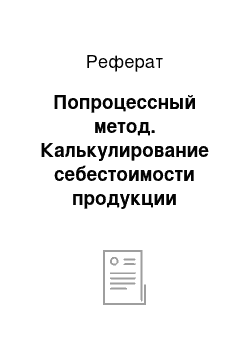 Реферат: Попроцессный метод. Калькулирование себестоимости продукции