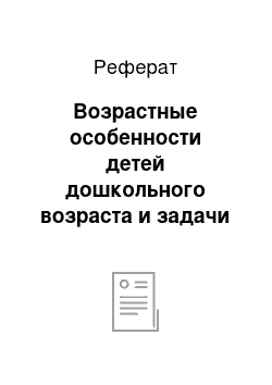 Реферат: Возрастные особенности детей дошкольного возраста и задачи воспитания и обучения на данном возрастном этапе развития