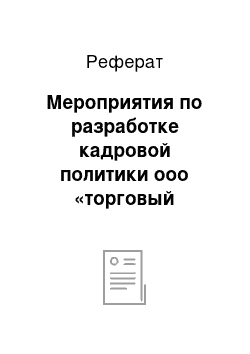 Реферат: Мероприятия по разработке кадровой политики ооо «торговый проект»