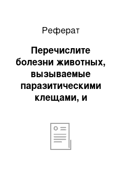 Реферат: Перечислите болезни животных, вызываемые паразитическими клещами, и опишите чесотку