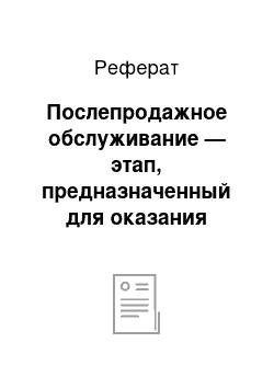 Реферат: Послепродажное обслуживание — этап, предназначенный для оказания помощи покупателю в использовании товара путём доставки его в необходимое место, монтаже, наладке и ремонте