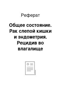 Реферат: Общее состояние. Рак слепой кишки и эндометрия. Рецидив во влагалище