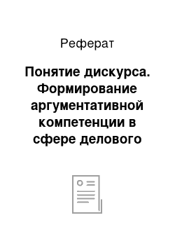 Реферат: Понятие дискурса. Формирование аргументативной компетенции в сфере делового дискурса у студентов-восточников