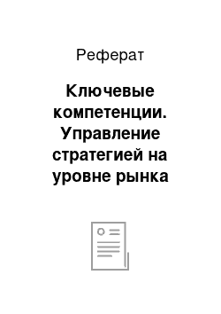 Реферат: Ключевые компетенции. Управление стратегией на уровне рынка