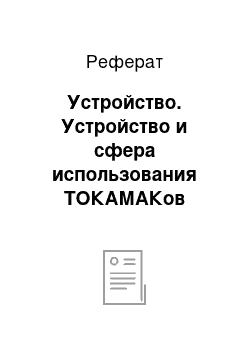 Реферат: Устройство. Устройство и сфера использования ТОКАМАКов