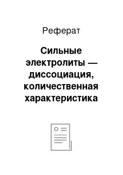 Реферат: Сильные электролиты — диссоциация, количественная характеристика диссоциации сильных электролитов. Расчет концентрации ионов в растворах солей, щелочи, сильных кислот