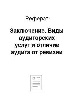 Реферат: Заключение. Виды аудиторских услуг и отличие аудита от ревизии