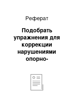 Реферат: Подобрать упражнения для коррекции нарушениями опорно-двигательного аппарата