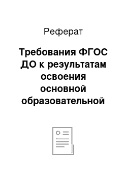 Реферат: Требования ФГОС ДО к результатам освоения основной образовательной программы