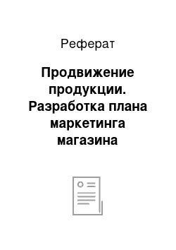 Реферат: Продвижение продукции. Разработка плана маркетинга магазина