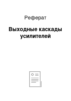 Реферат: Выходные каскады усилителей