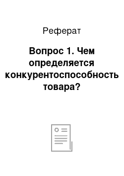 Реферат: Вопрос 1. Чем определяется конкурентоспособность товара?