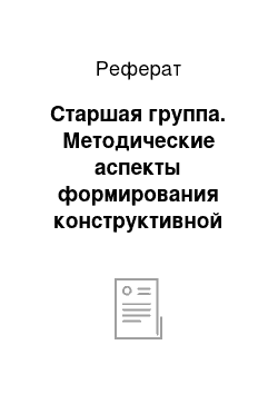 Реферат: Старшая группа. Методические аспекты формирования конструктивной деятельности в дошкольном возрасте