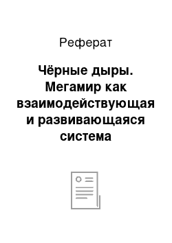 Реферат: Чёрные дыры. Мегамир как взаимодействующая и развивающаяся система космических объектов