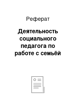 Реферат: Деятельность социального педагога по работе с семьёй