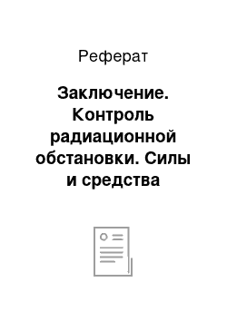 Реферат: Заключение. Контроль радиационной обстановки. Силы и средства радиационного контроля промышленного и бытового назначения. Нормативно-правовая база обеспечения радиационной безопасности населения в быту и на производстве