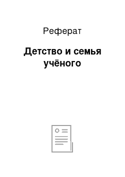 Реферат: Детство и семья учёного