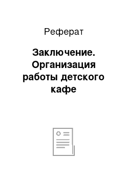 Реферат: Заключение. Организация работы детского кафе