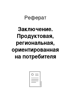 Реферат: Заключение. Продуктовая, региональная, ориентированная на потребителя структура организации, сходства и различия. Конкретные примеры