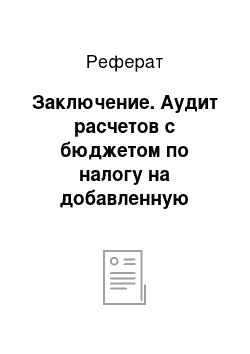 Реферат: Заключение. Аудит расчетов с бюджетом по налогу на добавленную стоимость