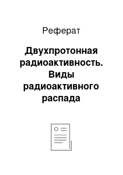 Реферат: Двухпротонная радиоактивность. Виды радиоактивного распада