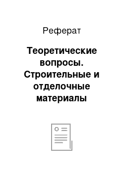 Реферат: Теоретические вопросы. Строительные и отделочные материалы