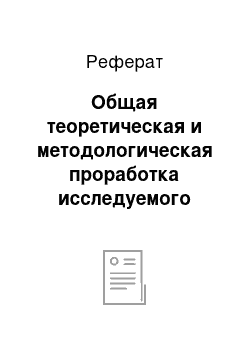 Реферат: Общая теоретическая и методологическая проработка исследуемого вопроса