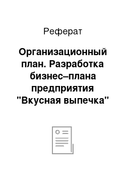 Реферат: Организационный план. Разработка бизнес–плана предприятия "Вкусная выпечка"