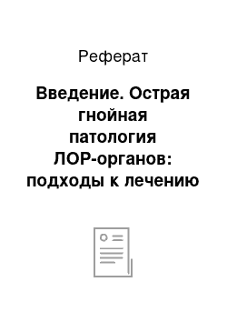 Реферат: Введение. Острая гнойная патология ЛОР-органов: подходы к лечению