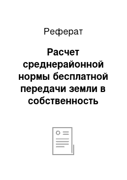 Реферат: Расчет среднерайонной нормы бесплатной передачи земли в собственность граждан