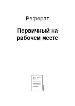 Реферат: Первичный на рабочем месте