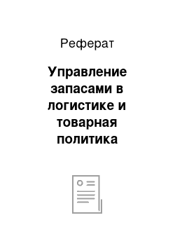 Реферат: Управление запасами в логистике и товарная политика предприятия