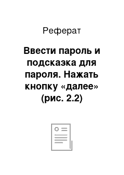 Реферат: Ввести пароль и подсказка для пароля. Нажать кнопку «далее» (рис. 2.2)