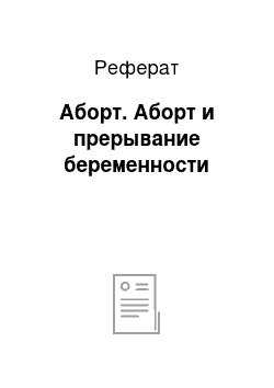 Реферат: Аборт. Аборт и прерывание беременности