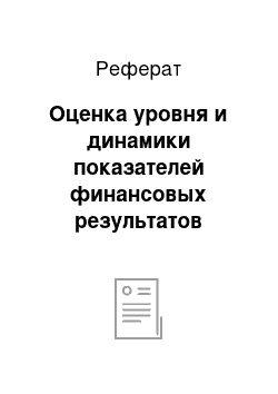 Реферат: Оценка уровня и динамики показателей финансовых результатов деятельности предприятия проводится по схеме (приложение 9)