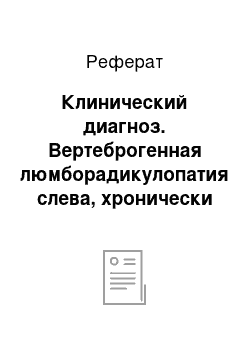 Реферат: Клинический диагноз. Вертеброгенная люмборадикулопатия слева, хронически рецидивирующее течение, обострение на фоне ожирения