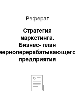 Реферат: Стратегия маркетинга. Бизнес-план зерноперерабатывающего предприятия