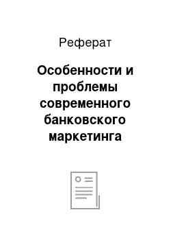 Реферат: Особенности и проблемы современного банковского маркетинга