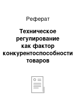 Реферат: Техническое регулирование как фактор конкурентоспособности товаров