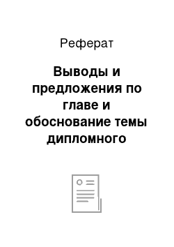 Реферат: Выводы и предложения по главе и обоснование темы дипломного проекта