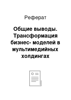 Реферат: Общие выводы. Трансформация бизнес-моделей в мультимедийных холдингах