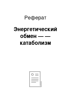 Реферат: Энергетический обмен — — катаболизм