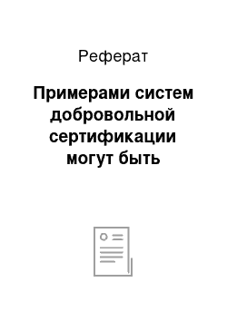 Реферат: Примерами систем добровольной сертификации могут быть