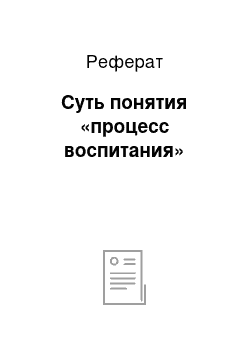 Реферат: Суть понятия «процесс воспитания»