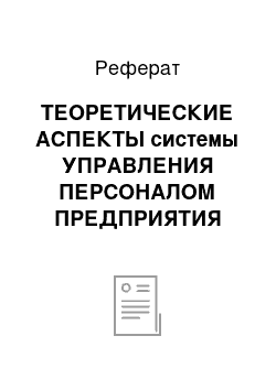 Реферат: ТЕОРЕТИЧЕСКИЕ АСПЕКТЫ системы УПРАВЛЕНИЯ ПЕРСОНАЛОМ ПРЕДПРИЯТИЯ