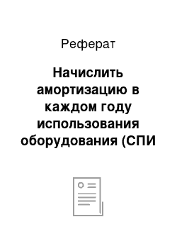 Реферат: Начислить амортизацию в каждом году использования оборудования (СПИ 5лет) всеми известными способами начисления амортизации