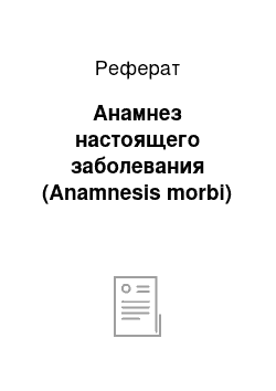 Реферат: Анамнез настоящего заболевания (Anamnesis morbi)