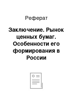 Реферат: Заключение. Рынок ценных бумаг. Особенности его формирования в России